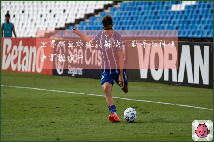 世界杯让球规则解读：新手如何快速掌握技巧