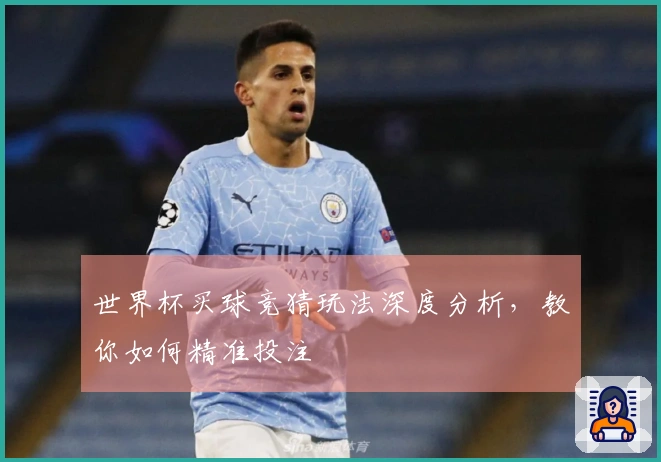 世界杯买球竞猜玩法深度分析，教你如何精准投注