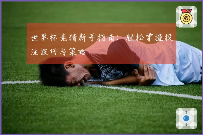 世界杯竞猜新手指南：轻松掌握投注技巧与策略