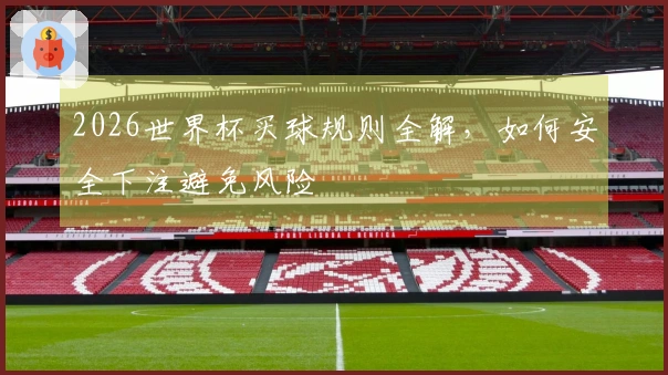 2026世界杯买球规则全解，如何安全下注避免风险