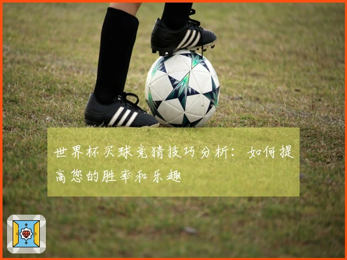 世界杯买球竞猜技巧分析：如何提高您的胜率和乐趣