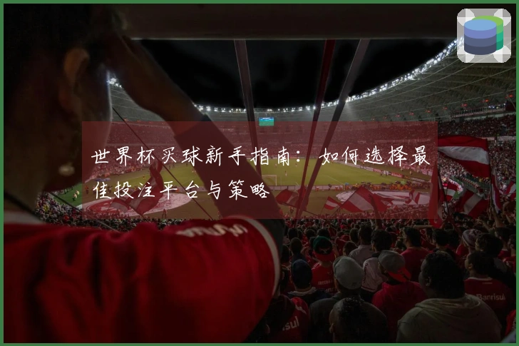 世界杯买球新手指南：如何选择最佳投注平台与策略