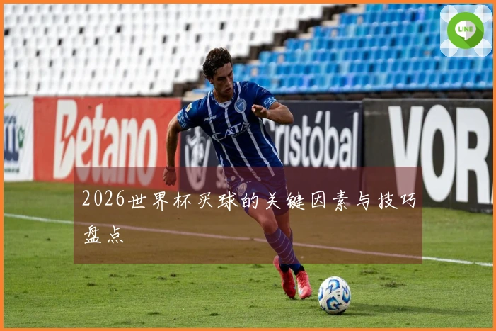 2026世界杯买球的关键因素与技巧盘点
