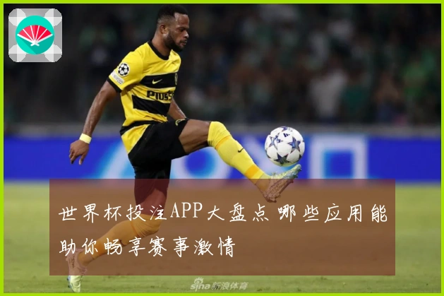 世界杯投注APP大盘点 哪些应用能助你畅享赛事激情