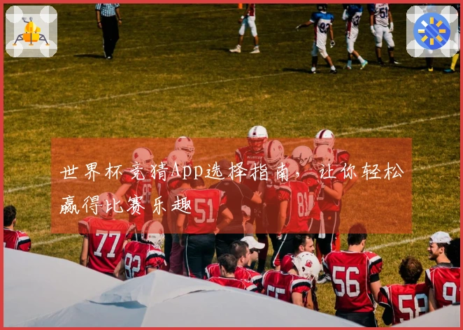 世界杯竞猜App选择指南，让你轻松赢得比赛乐趣