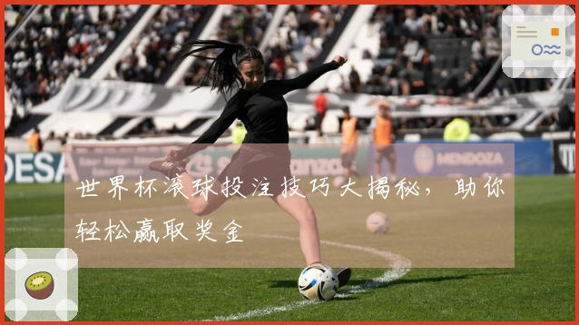 世界杯滚球投注技巧大揭秘，助你轻松赢取奖金
