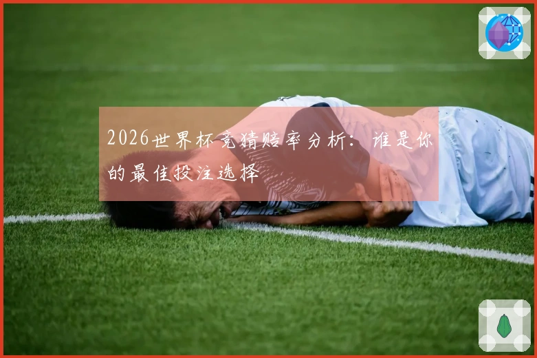 2026世界杯竞猜赔率分析：谁是你的最佳投注选择
