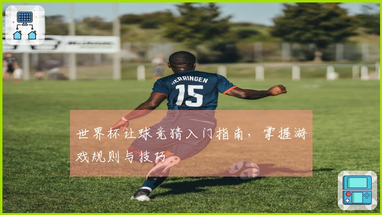 世界杯让球竞猜入门指南，掌握游戏规则与技巧