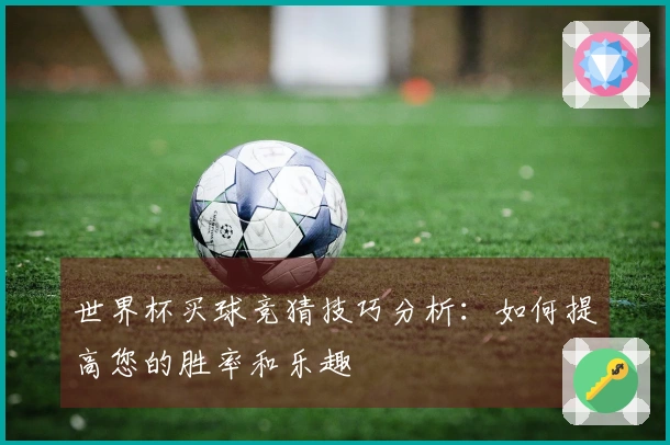 世界杯买球竞猜技巧分析：如何提高您的胜率和乐趣