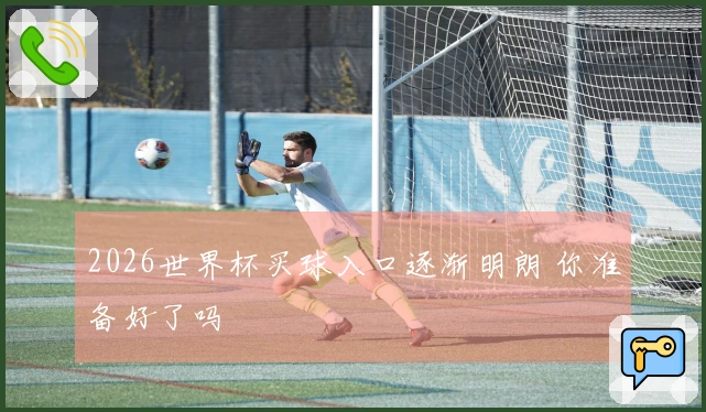 2026世界杯买球入口逐渐明朗 你准备好了吗