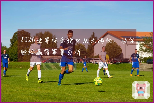 2026世界杯竞猜口诀大揭秘，助你轻松赢得赛事分析