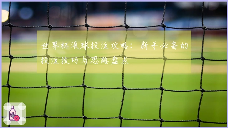 世界杯滚球投注攻略：新手必备的投注技巧与思路盘点