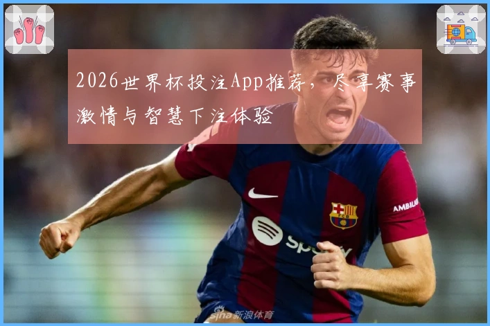 2026世界杯投注App推荐，尽享赛事激情与智慧下注体验