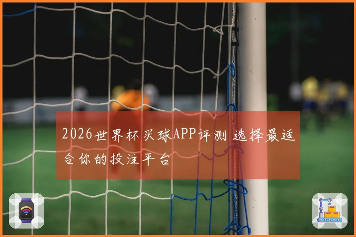 2026世界杯买球APP评测 选择最适合你的投注平台