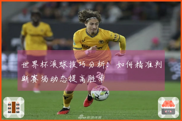 世界杯滚球技巧分析：如何精准判断赛场动态提高胜率