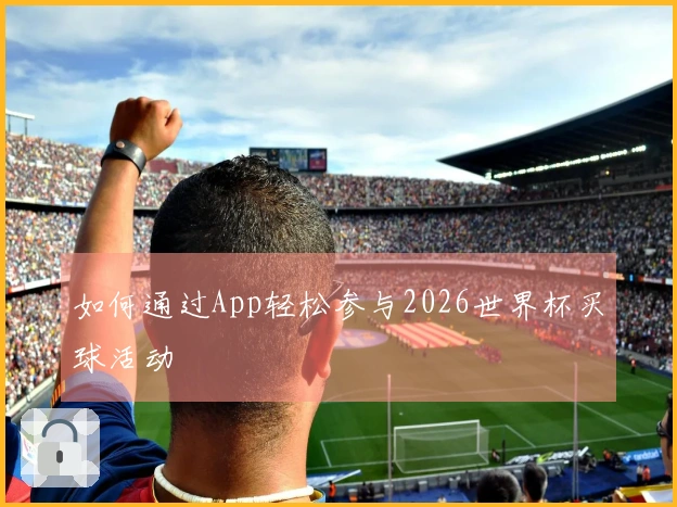 如何通过App轻松参与2026世界杯买球活动