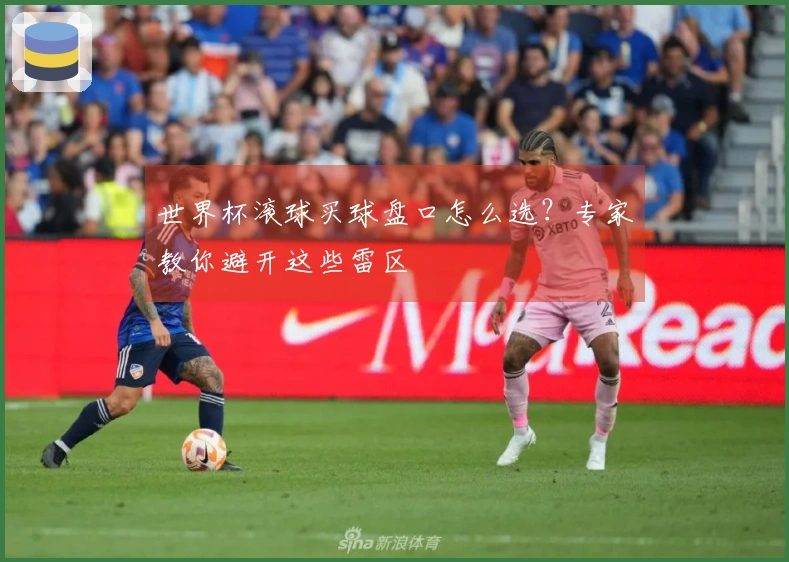 世界杯滚球买球盘口怎么选？专家教你避开这些雷区
