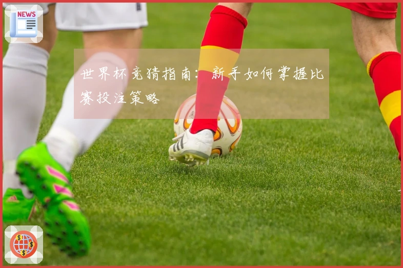世界杯竞猜指南：新手如何掌握比赛投注策略