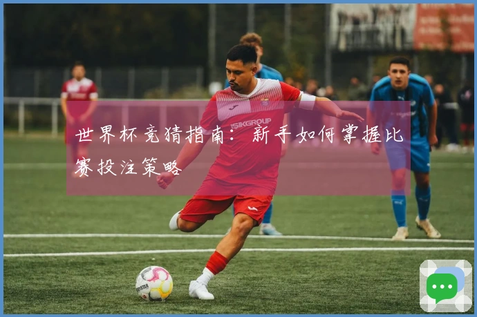 世界杯竞猜指南：新手如何掌握比赛投注策略