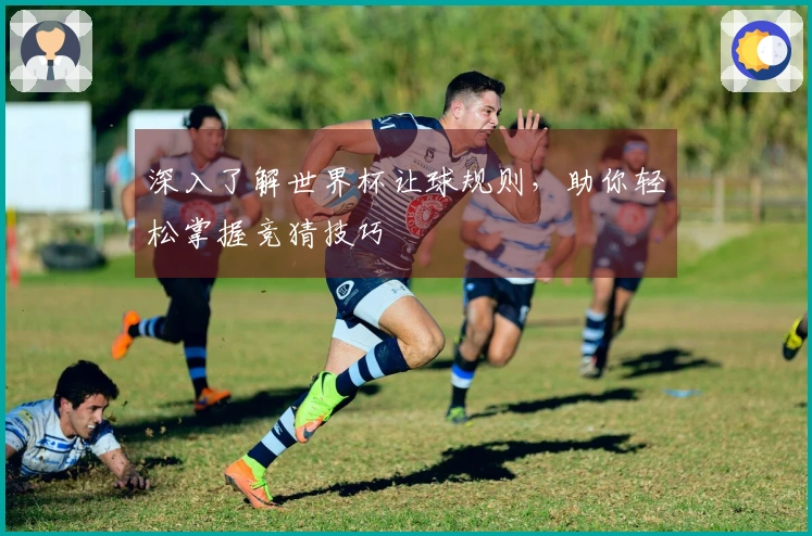 深入了解世界杯让球规则，助你轻松掌握竞猜技巧