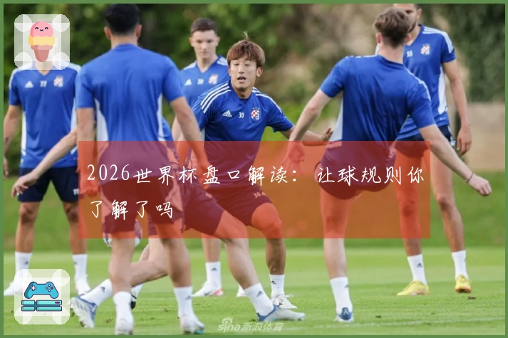 2026世界杯盘口解读：让球规则你了解了吗