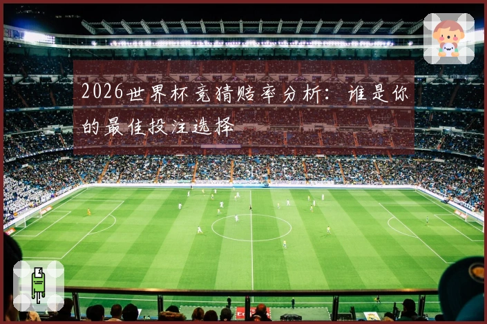 2026世界杯竞猜赔率分析：谁是你的最佳投注选择
