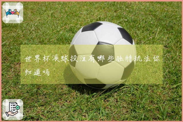 世界杯滚球投注有哪些独特玩法你知道吗