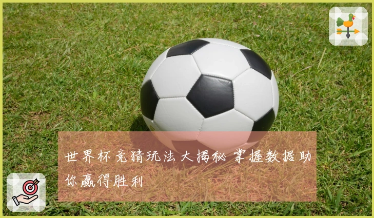 世界杯竞猜玩法大揭秘 掌握数据助你赢得胜利
