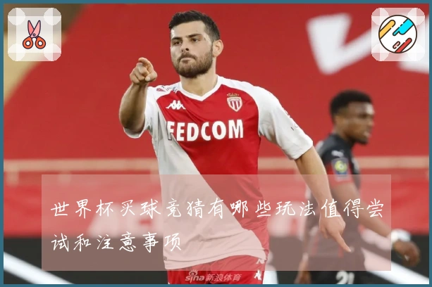世界杯买球竞猜有哪些玩法值得尝试和注意事项