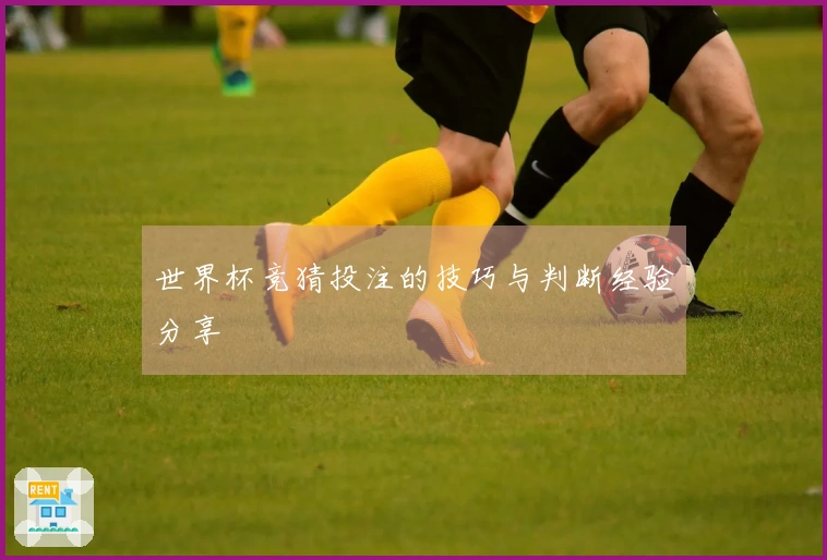 世界杯竞猜投注的技巧与判断经验分享